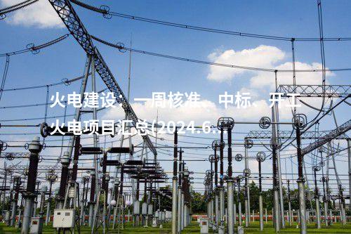 火電建設(shè)：一周核準(zhǔn)、中標(biāo)、開工火電項(xiàng)目匯總(2024.6.11-6.14)—北極星火力發(fā)電網(wǎng)