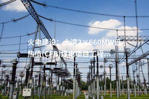 火電建設(shè)：大灣2×660MW低熱值(CFB)煤電項(xiàng)目工程1號(hào)機(jī)組鍋爐鋼架吊裝