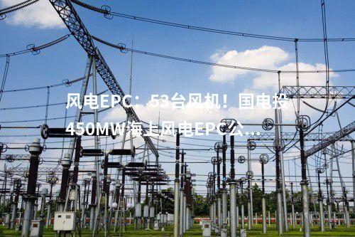風電EPC：53臺風機！國電投450MW海上風電EPC公示
