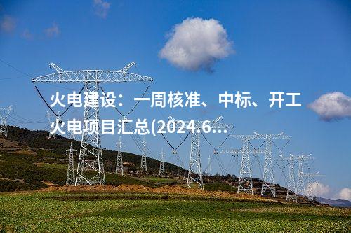 火電建設(shè)：一周核準(zhǔn)、中標(biāo)、開(kāi)工火電項(xiàng)目匯總(2024.6.17-6.21)—北極星火力發(fā)電網(wǎng)