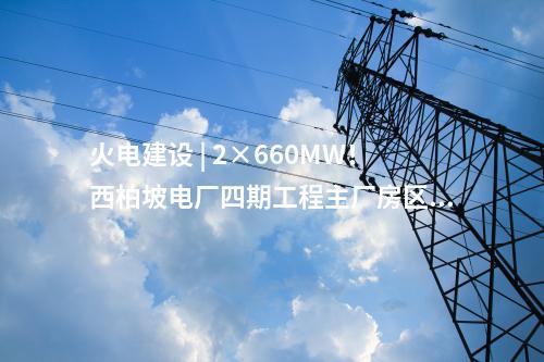 火電建設(shè) | 2×660MW！西柏坡電廠四期工程EPC總承包項目中標(biāo)結(jié)果公告