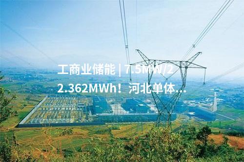工商業(yè)儲能 | 7.5MW/22.362MWh！河北單體最大用戶側儲能項目建成投用