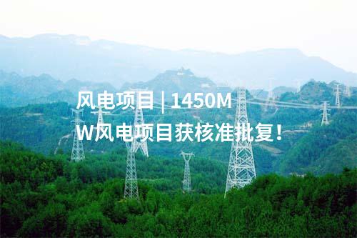 風(fēng)電項(xiàng)目 | 1450MW風(fēng)電項(xiàng)目獲核準(zhǔn)批復(fù)！