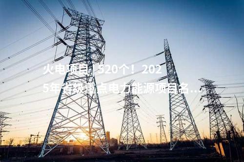 火電項目 | 520個！2025年省級重點電力能源項目名單Ⅴ（湖南、安徽、云南）