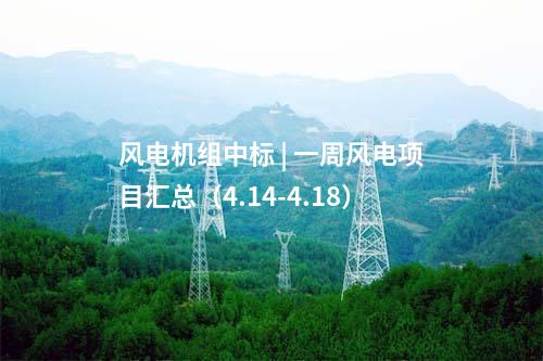 風(fēng)電機組中標(biāo) | 一周風(fēng)電項目匯總（4.14-4.18）