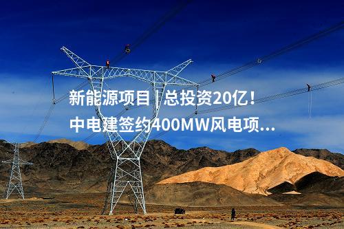 新能源項目 | 總投資20億！中電建簽約400MW風電項目