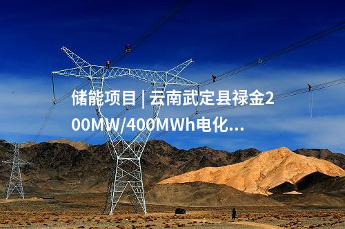 儲能項(xiàng)目 | 云南武定縣祿金200MW/400MWh電化學(xué)儲能電站示范項(xiàng)目開工