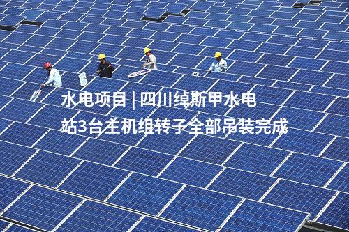 水電項(xiàng)目 | 四川綽斯甲水電站3臺主機(jī)組轉(zhuǎn)子全部吊裝完成