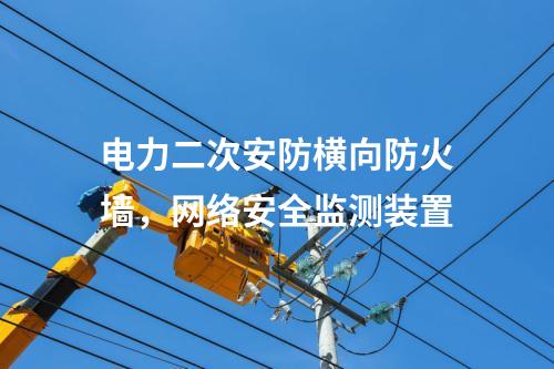 電力二次安防橫向防火墻，<a href=http://bcculture.com.cn/info/2.html target=_blank class=infotextkey>網(wǎng)絡(luò)安全監(jiān)測(cè)裝置</a>