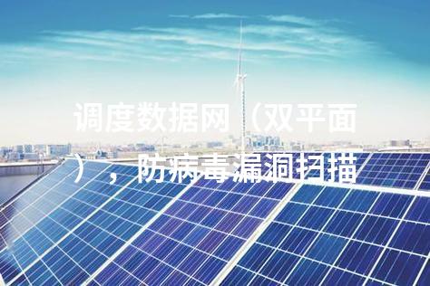 調(diào)度數(shù)據(jù)網(wǎng)（雙平面），防病毒漏洞掃描