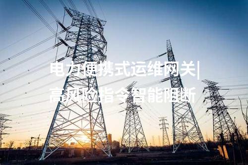 電力監(jiān)控系統(tǒng)便攜式運(yùn)維網(wǎng)關(guān)|合規(guī)審計(jì)操作行為
