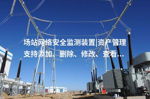場站<a href=http://bcculture.com.cn/info/2.html target=_blank class=infotextkey>網(wǎng)絡(luò)安全監(jiān)測裝置</a>|資產(chǎn)管理支持添加、刪除、修改、查看功能。
