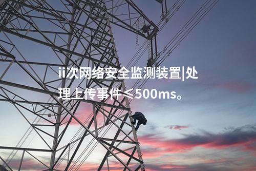 ii次<a href=http://bcculture.com.cn/info/2.html target=_blank class=infotextkey>網(wǎng)絡(luò)安全監(jiān)測裝置</a>|處理上傳事件≤500ms。
