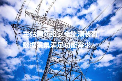 主站側(cè)<a href=http://bcculture.com.cn/info/2.html target=_blank class=infotextkey>網(wǎng)絡(luò)安全監(jiān)測(cè)裝置</a>|數(shù)據(jù)采集滿足功能需求。