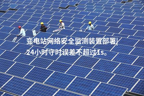 變電站<a href=http://bcculture.com.cn/info/2.html target=_blank class=infotextkey>網(wǎng)絡(luò)安全監(jiān)測(cè)裝置</a>部署|24小時(shí)守時(shí)誤差不超過(guò)1s。