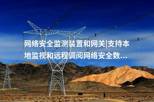 <a href=http://bcculture.com.cn/info/2.html target=_blank class=infotextkey>網(wǎng)絡(luò)安全監(jiān)測裝置</a>和網(wǎng)關(guān)|支持本地監(jiān)視和遠(yuǎn)程調(diào)閱網(wǎng)絡(luò)安全數(shù)據(jù)。