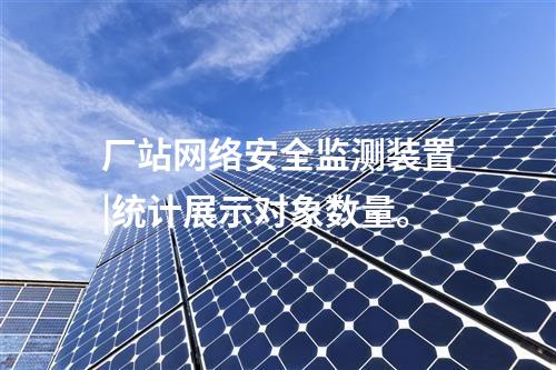 廠站<a href=http://bcculture.com.cn/info/2.html target=_blank class=infotextkey>網(wǎng)絡(luò)安全監(jiān)測裝置</a>|統(tǒng)計(jì)展示對象數(shù)量。