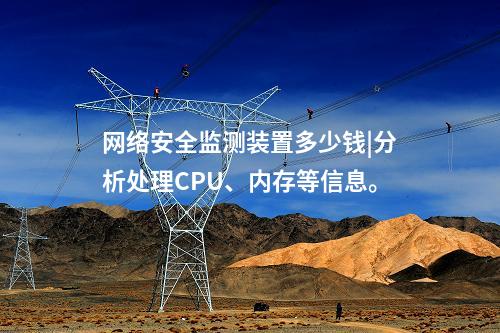 <a href=http://bcculture.com.cn/info/2.html target=_blank class=infotextkey>網(wǎng)絡(luò)安全監(jiān)測裝置</a>多少錢|分析處理CPU、內(nèi)存等信息。