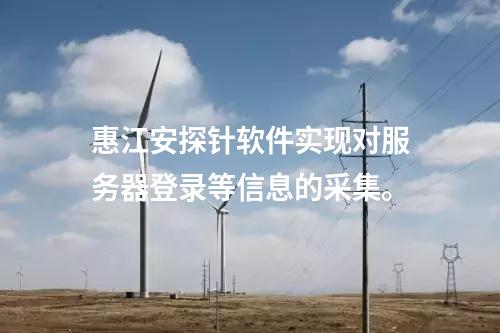 <a href=http://bcculture.com.cn/info/18.html target=_blank class=infotextkey>惠江安探針軟件</a>實(shí)現(xiàn)對(duì)服務(wù)器登錄等信息的采集。