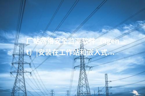 <a href=http://bcculture.com.cn/info/2.html target=_blank class=infotextkey>網(wǎng)絡(luò)安全監(jiān)測(cè)裝置</a>探針|用于監(jiān)測(cè)各電壓等級(jí)變電站和電廠。