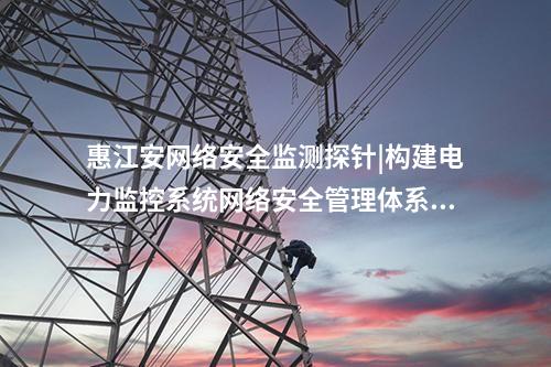 <a href=http://bcculture.com.cn/info/2.html target=_blank class=infotextkey>網(wǎng)絡(luò)安全監(jiān)測裝置</a>探針軟件|構(gòu)建電力監(jiān)控系統(tǒng)網(wǎng)絡(luò)安全管理體系。