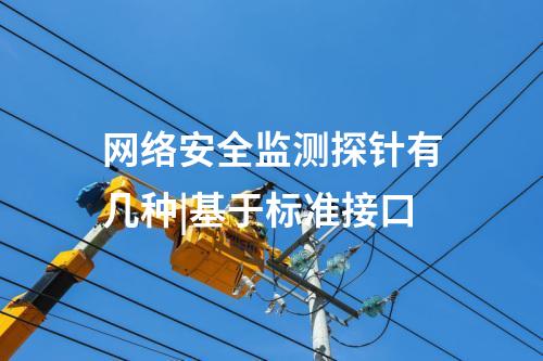 網(wǎng)絡(luò)安全監(jiān)測探針有幾種|基于標(biāo)準(zhǔn)接口
