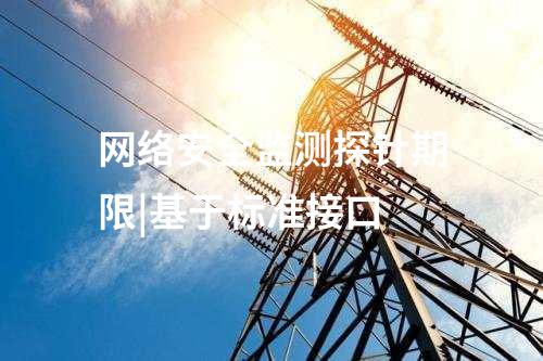 網(wǎng)絡(luò)安全監(jiān)測(cè)探針期限|基于標(biāo)準(zhǔn)接口