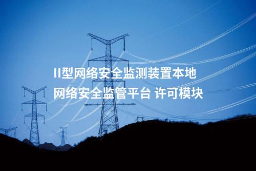 II型<a href=http://bcculture.com.cn/info/2.html target=_blank class=infotextkey>網(wǎng)絡(luò)安全監(jiān)測(cè)裝置</a>本地網(wǎng)絡(luò)安全監(jiān)管平臺(tái) 許可模塊