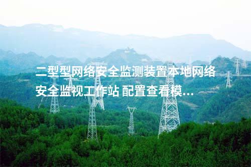 二型型<a href=http://bcculture.com.cn/info/2.html target=_blank class=infotextkey>網(wǎng)絡(luò)安全監(jiān)測(cè)裝置</a>本地網(wǎng)絡(luò)安全監(jiān)視工作站 配置查看模塊