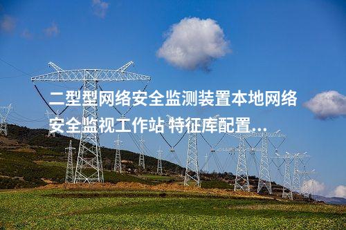 二型型<a href=http://bcculture.com.cn/info/2.html target=_blank class=infotextkey>網(wǎng)絡(luò)安全監(jiān)測(cè)裝置</a>本地網(wǎng)絡(luò)安全監(jiān)視工作站 支持的網(wǎng)安裝置廠家