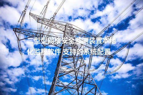 二型型<a href=http://bcculture.com.cn/info/2.html target=_blank class=infotextkey>網(wǎng)絡(luò)安全監(jiān)測裝置</a>本地化監(jiān)視軟件 支持的系統(tǒng)配置