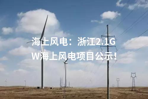 海上風(fēng)電：浙江2.1GW海上風(fēng)電項(xiàng)目公示！
