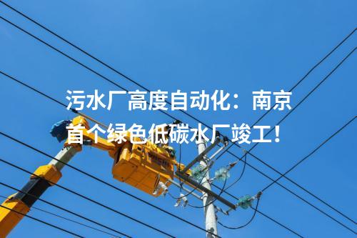 污水廠高度自動化：南京首個綠色低碳水廠竣工！