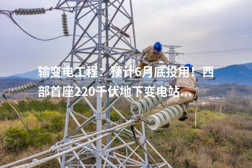 輸變電工程：預(yù)計6月底投用！西部首座220千伏地下變電站內(nèi)部建筑主體已基本完工