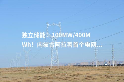 獨(dú)立儲(chǔ)能：100MW/400MWh！內(nèi)蒙古阿拉善首個(gè)電網(wǎng)側(cè)獨(dú)立新型儲(chǔ)能項(xiàng)目最新進(jìn)展