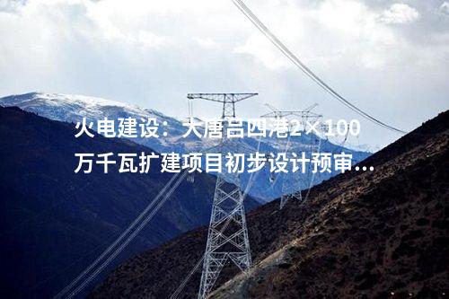火電建設(shè)：大唐呂四港2×100萬(wàn)千瓦擴(kuò)建項(xiàng)目初步設(shè)計(jì)預(yù)審會(huì)議召開(kāi)