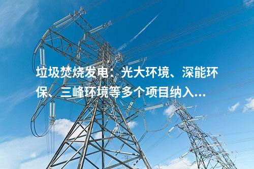 垃圾焚燒發(fā)電：光大環(huán)境、深能環(huán)保、三峰環(huán)境等多個(gè)項(xiàng)目納入2024年國(guó)補(bǔ)清單！前四批匯總在這~